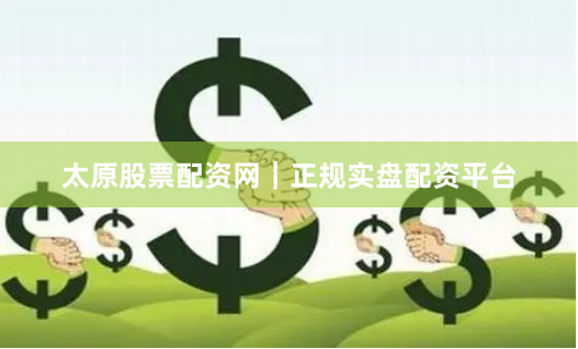 太原股票配资网｜正规实盘配资平台