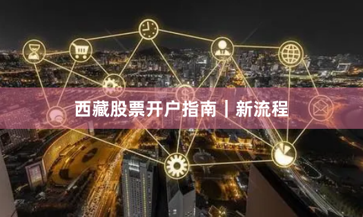西藏股票开户指南｜新流程