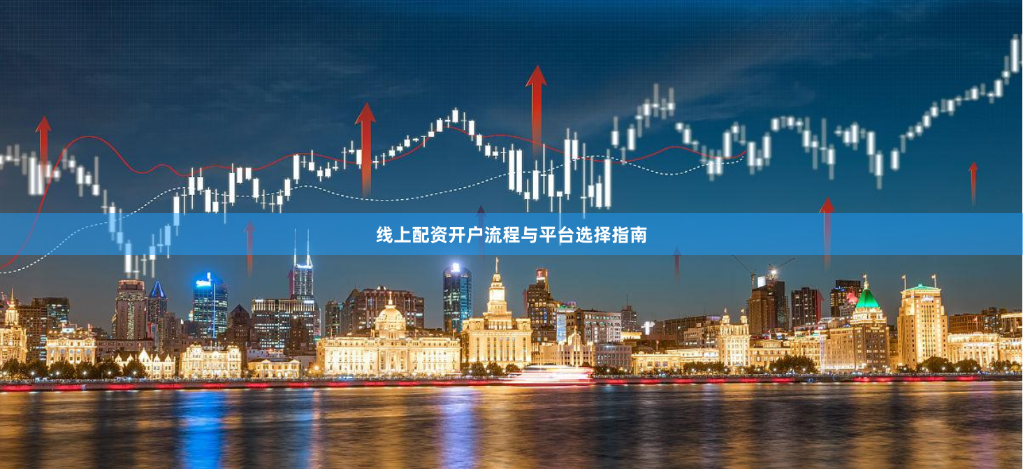 线上配资开户流程与平台选择指南