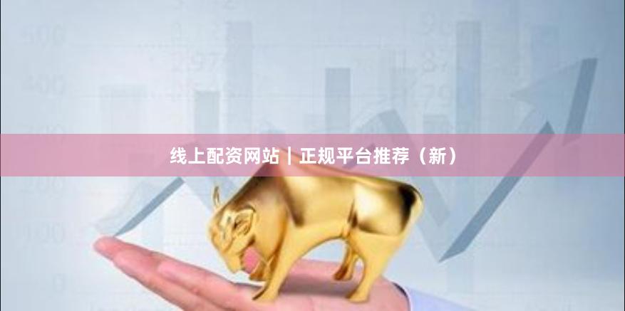 线上配资网站｜正规平台推荐（新）