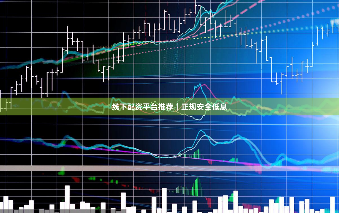 线下配资平台推荐｜正规安全低息