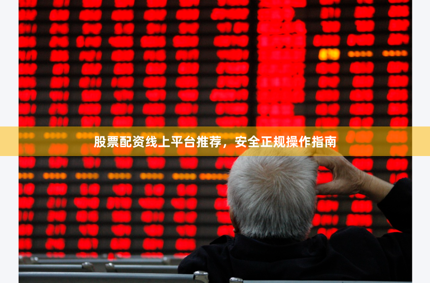 股票配资线上平台推荐，安全正规操作指南